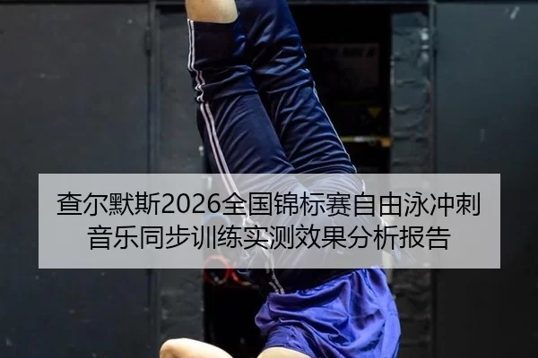 查尔默斯2026全国锦标赛自由泳冲刺音乐同步训练实测效果分析报告