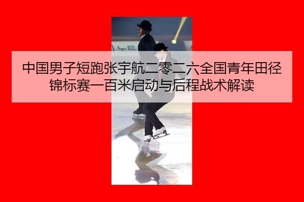 中国男子短跑张宇航二零二六全国青年田径锦标赛一百米启动与后程战术解读